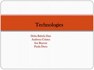 Technologies

Delia Rahela Dan
Andreea Cristea
  Ina Bayson
  Paula Duru
 