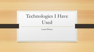 Technologies I Have
Used
Laurel Wilson
 