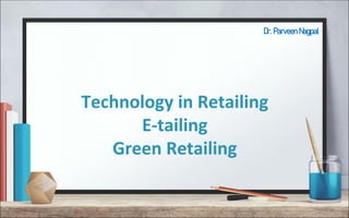 Dr. Parveen Nagpal
Technology in Retailing
E-tailing
Green Retailing
 