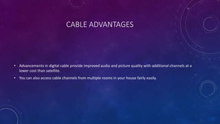 CABLE ADVANTAGES
• Advancements in digital cable provide improved audio and picture quality with additional channels at a
...