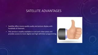 SATELLITE ADVANTAGES
• Satellite offers movie-quality audio and picture display with
hundreds of channels.
• This service ...