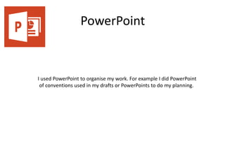 PowerPoint
I used PowerPoint to organise my work. For example I did PowerPoint
of conventions used in my drafts or PowerPoints to do my planning.
 