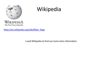 Wikipedia
https://en.wikipedia.org/wiki/Main_Page
I used Wikipedia to find out some extra information.
 