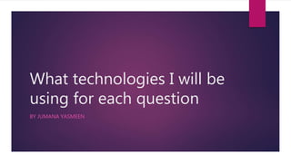 What technologies I will be
using for each question
BY JUMANA YASMEEN
 