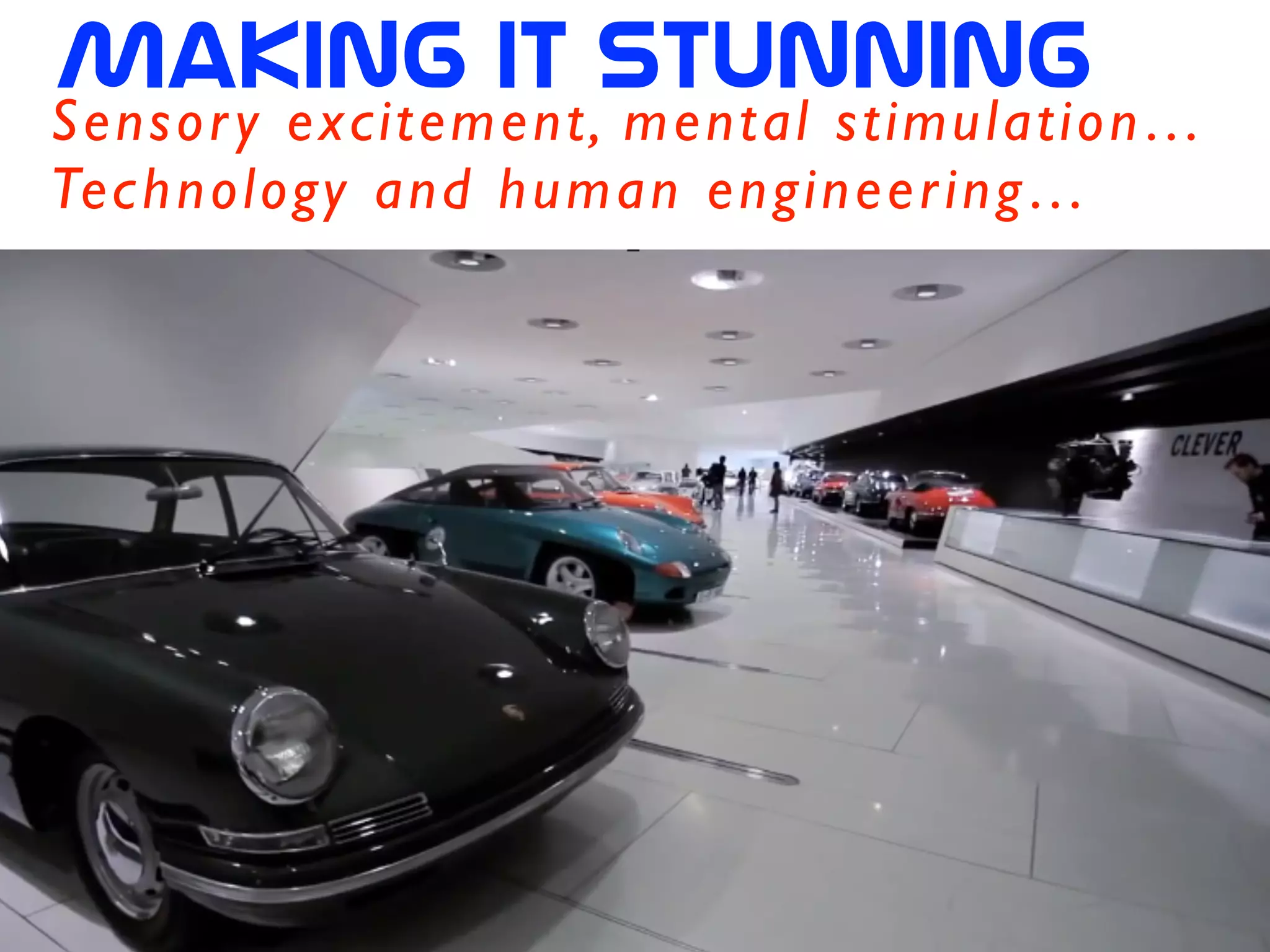 Making  it  stunning
Sensory excitement, mental stimulation…	

Technology and human engineering…
 