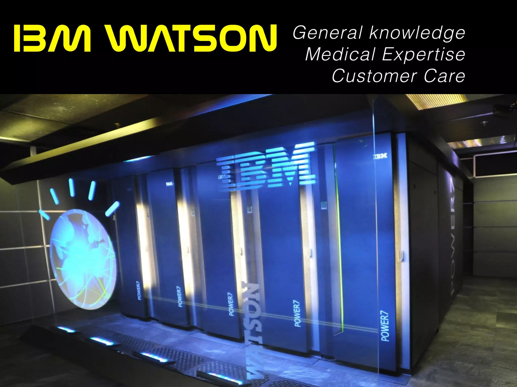 IBM  WATSON General knowledge
Medical Expertise
Customer Care
 