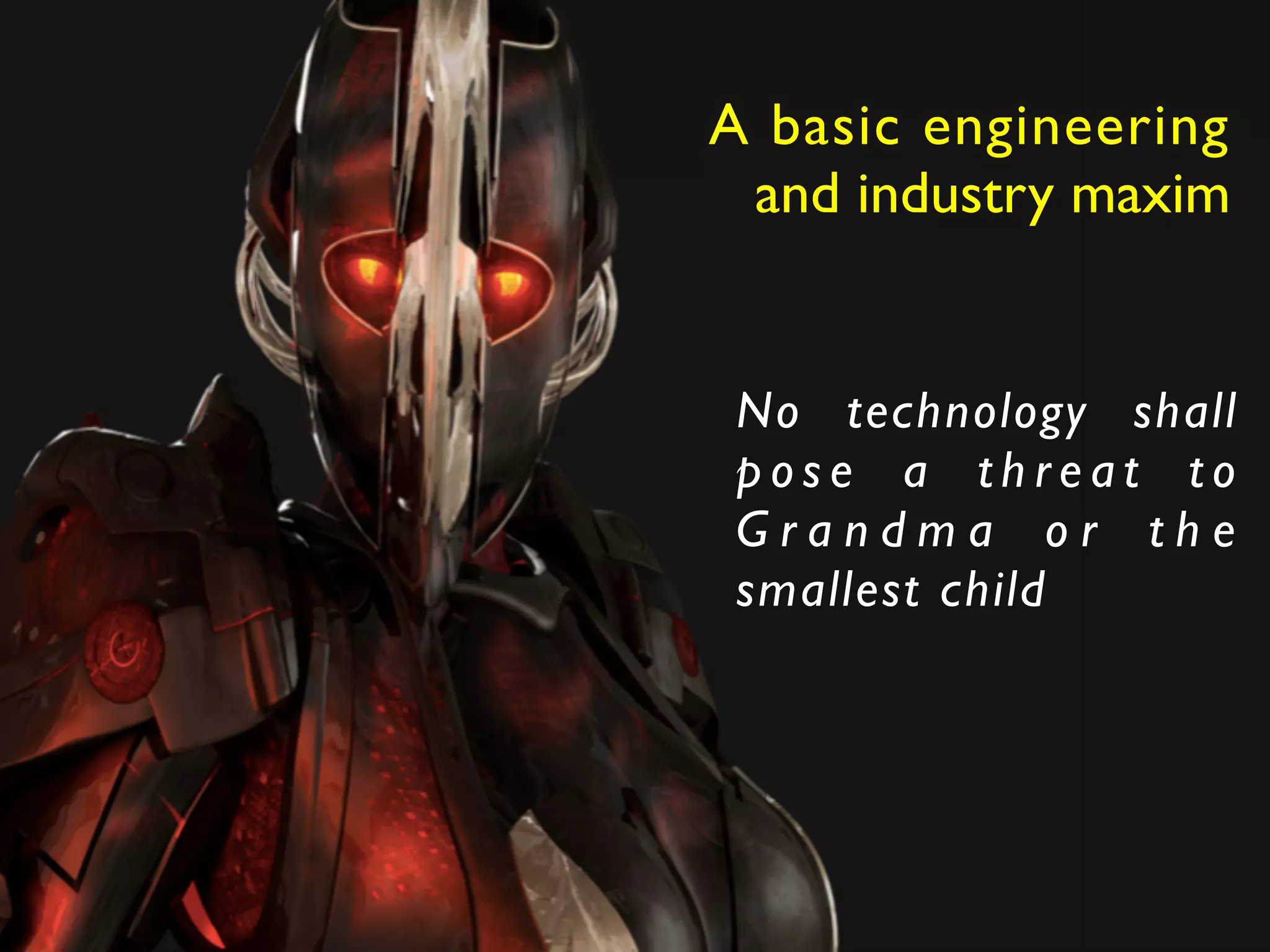 A basic engineering 	

and industry maxim
No technology shall
p o s e a t h r e a t t o
G r a n d m a o r t h e
smallest child
 