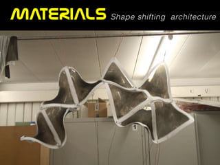 MATERIALS Shape shifting architecture
 