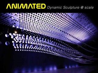 ANIMATED Dynamic Sculpture @ scale
 