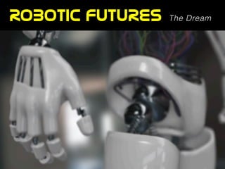 ROBOTIC  FUTURES The Dream
 