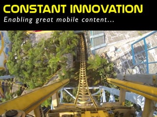 Enabling great mobile content…
Constant  innovation
 