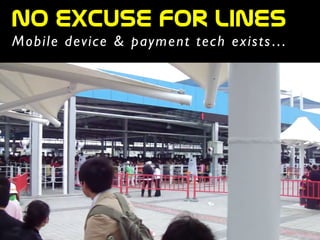 Mobile device & payment tech exists…
NO  Excuse  for  lines
 