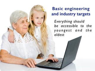 Basic engineering
and industry targets
Everything should	

be accessible to the
y o u n ge s t a n d t h e
oldest
 