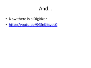 And…
• Now there is a Digitizer
• http://youtu.be/9GfnKKczec0

 