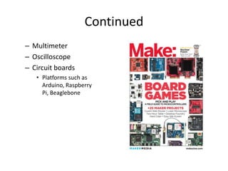 Continued
– Multimeter
– Oscilloscope
– Circuit boards
• Platforms such as
Arduino, Raspberry
Pi, Beaglebone

 