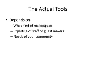The Actual Tools
• Depends on
– What kind of makerspace
– Expertise of staff or guest makers
– Needs of your community

 