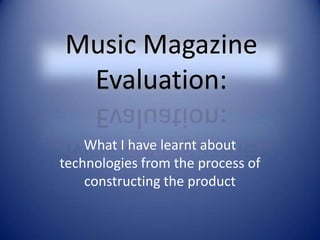 Music Magazine Evaluation: What I have learnt about technologies from the process of constructing the product 