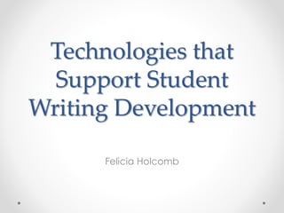 Technologies that
Support Student
Writing Development
Felicia Holcomb
 