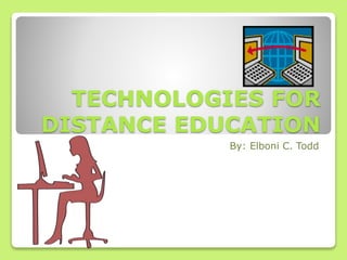 TECHNOLOGIES FOR
DISTANCE EDUCATION
By: Elboni C. Todd
 