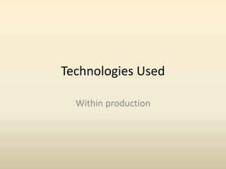 Technologies Used

  Within production
 