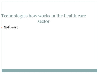 Technologies how works in the health care
sector
 Software
 