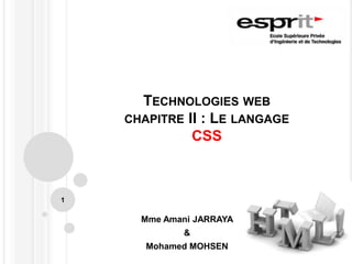 TECHNOLOGIES WEB
CHAPITRE II : LE LANGAGE
CSS
Mme Amani JARRAYA
&
Mohamed MOHSEN
1
 