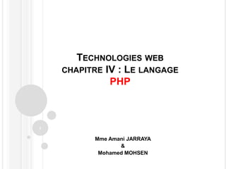 TECHNOLOGIES WEB
CHAPITRE IV : LE LANGAGE
PHP
1
Mme Amani JARRAYA
&
Mohamed MOHSEN
 