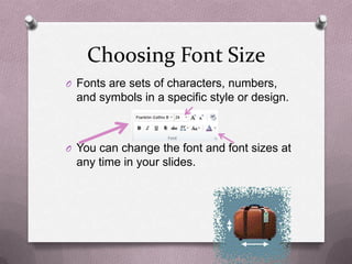 Choosing Font Size
O Fonts are sets of characters, numbers,
  and symbols in a specific style or design.



O You can change the font and font sizes at
  any time in your slides.
 