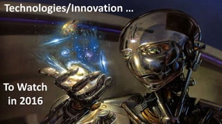 Technologies/Innovation …
To Watch
in 2016/7
 