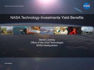 Daniel Lockney
Office of the Chief Technologist
NASA Headquarters
NASA Technology Investments Yield Benefits
www.nasa.gov
National Aeronautics and Space Administration
 