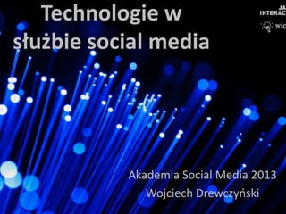 Technologie w
służbie social media
Akademia Social Media 2013
Wojciech Drewczyński
 