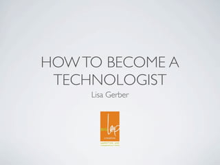 HOW TO BECOME A
 TECHNOLOGIST
     Lisa Gerber
 