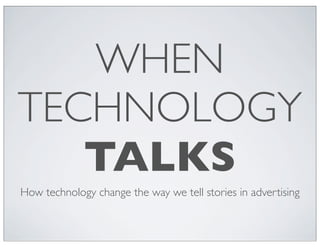HOW
TECHNOLOGY
TALKS
How technology change the way we tell stories in advertising
 