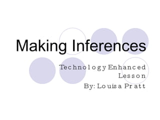 Making Inferences Technology Enhanced Lesson By: Louisa Pratt 