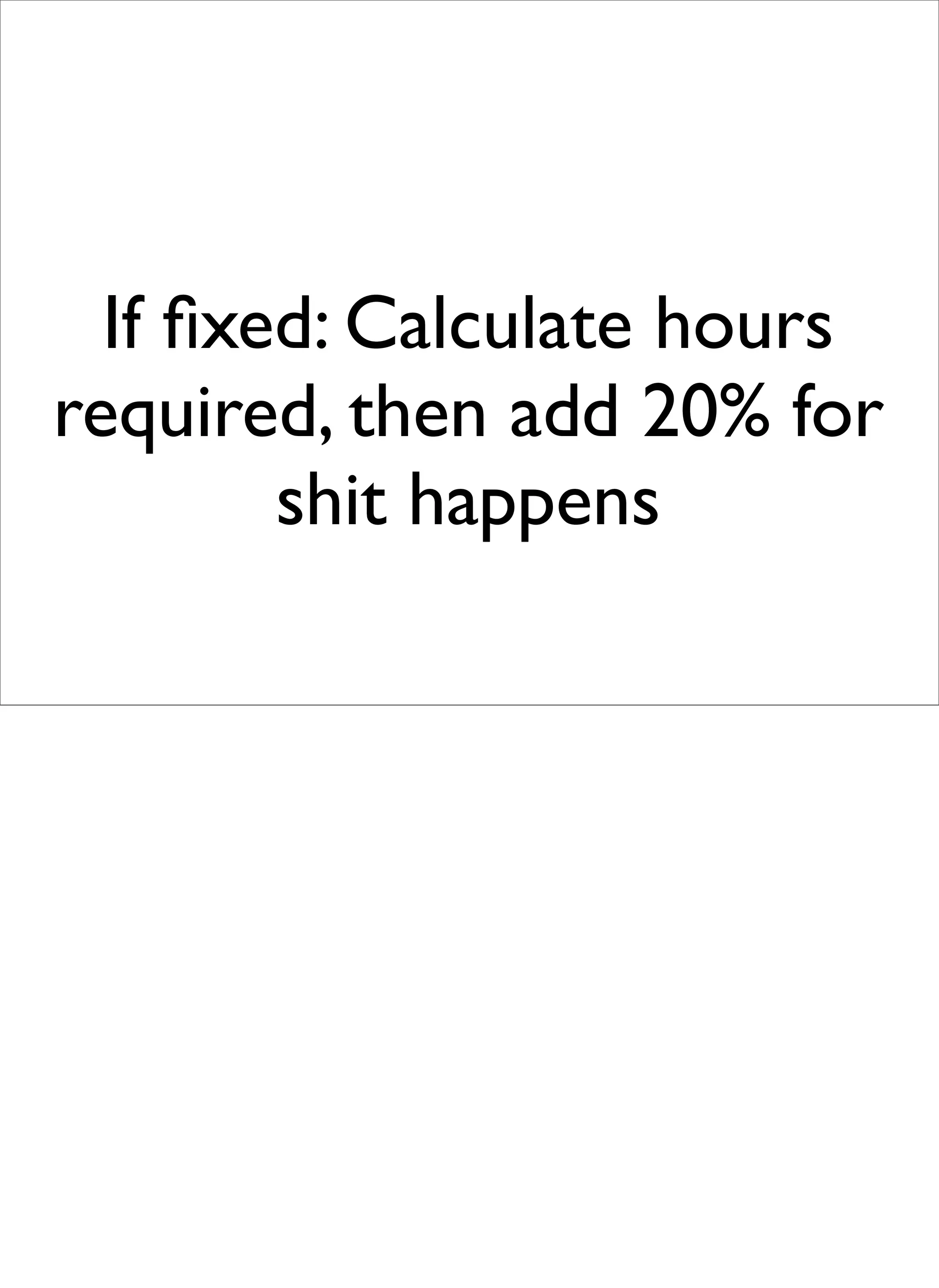 If ﬁxed: Calculate hours
required, then add 20% for
        shit happens
 