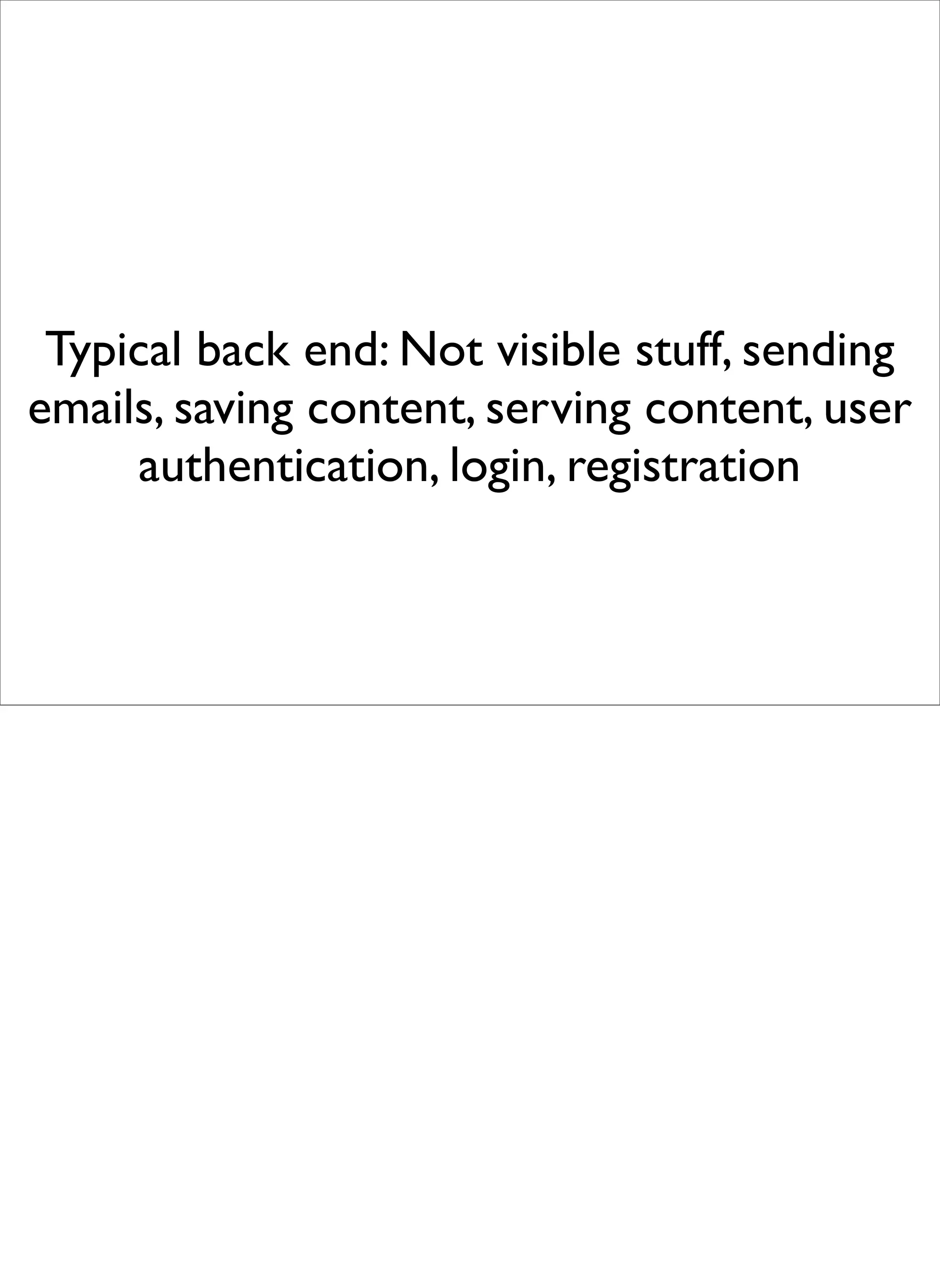 Typical back end: Not visible stuff, sending
emails, saving content, serving content, user
     authentication, login, registration
 
