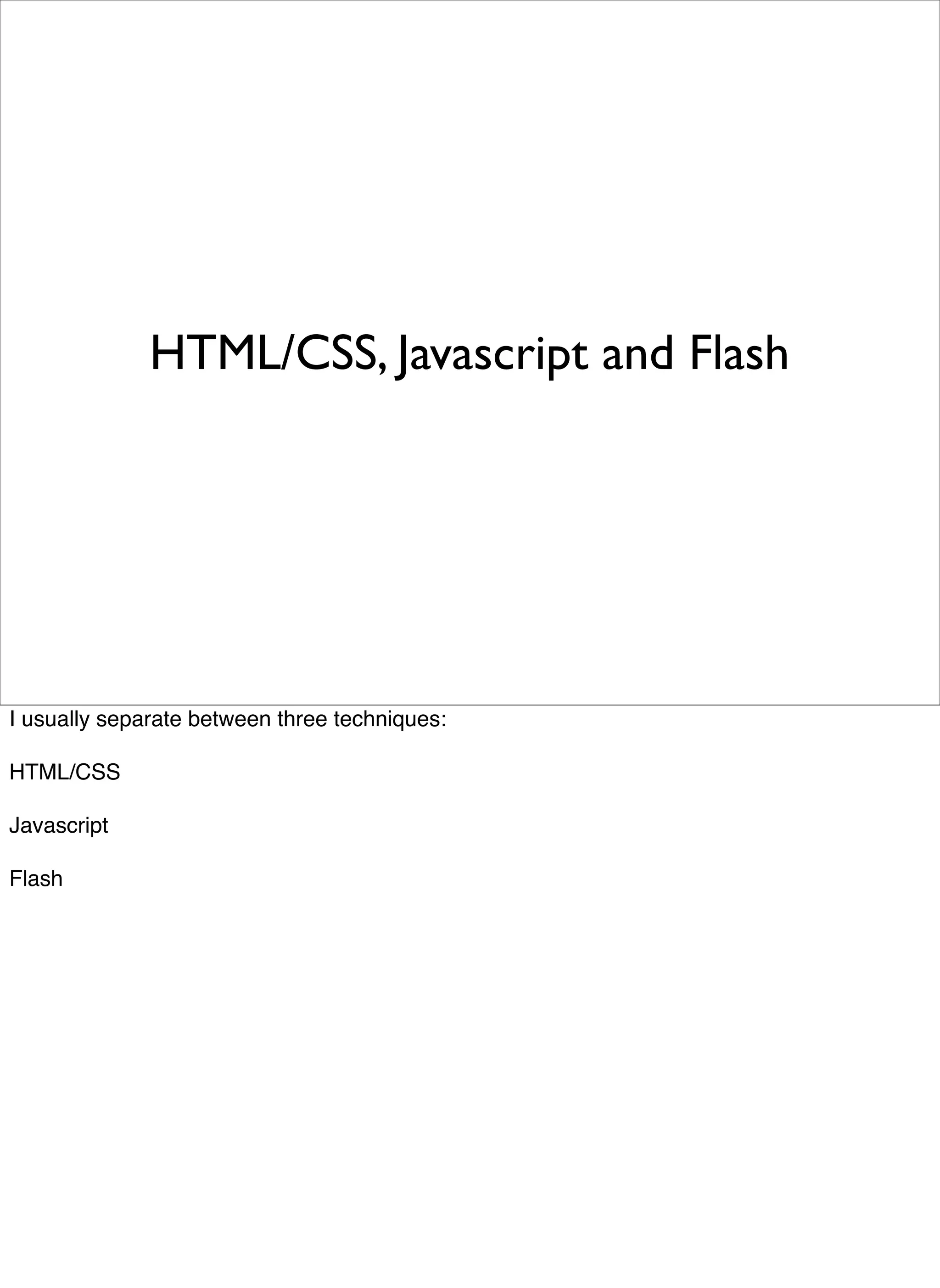 HTML/CSS, Javascript and Flash




I usually separate between three techniques:

HTML/CSS

Javascript

Flash
 
