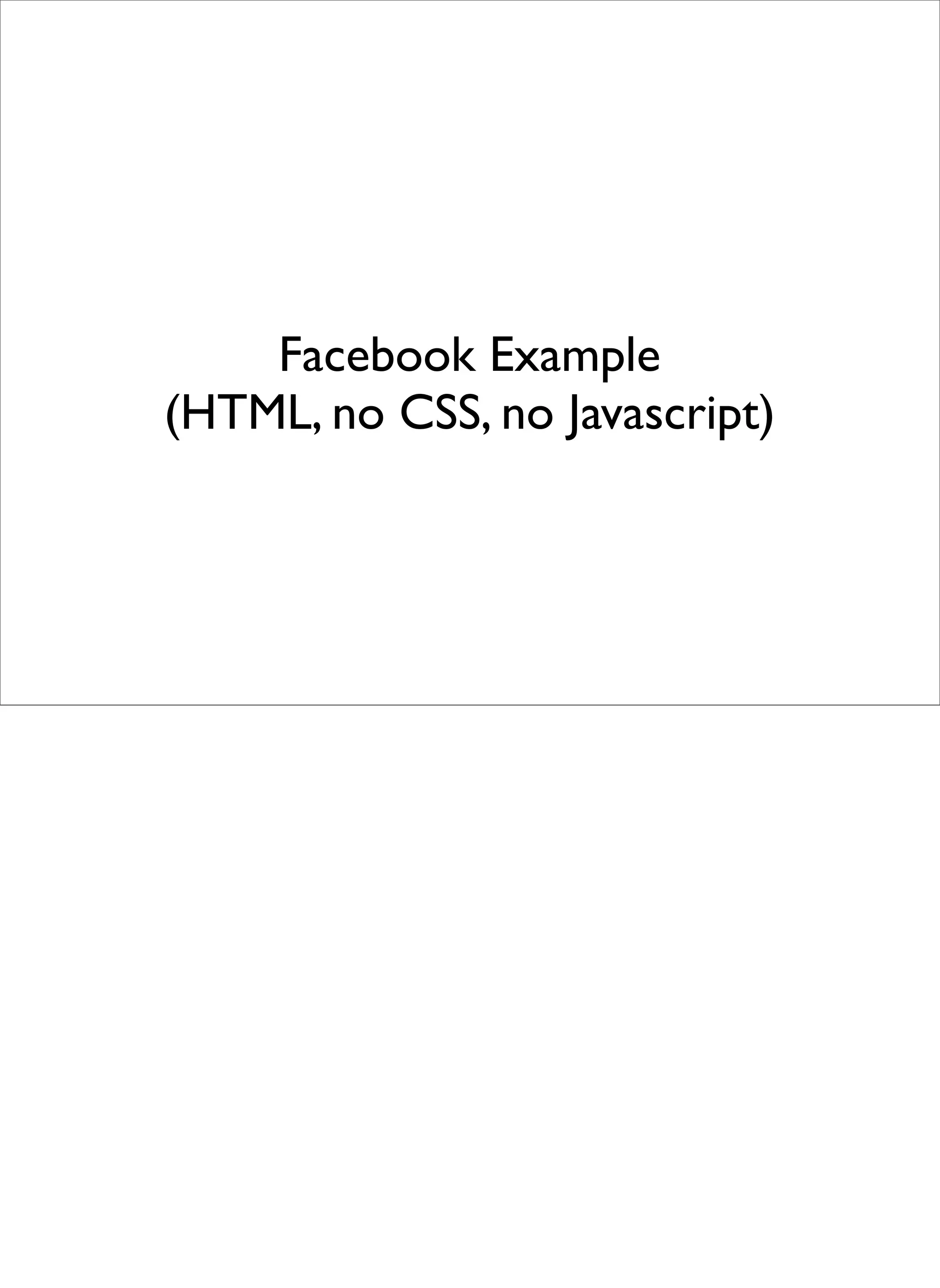 Facebook Example
(HTML, no CSS, no Javascript)
 