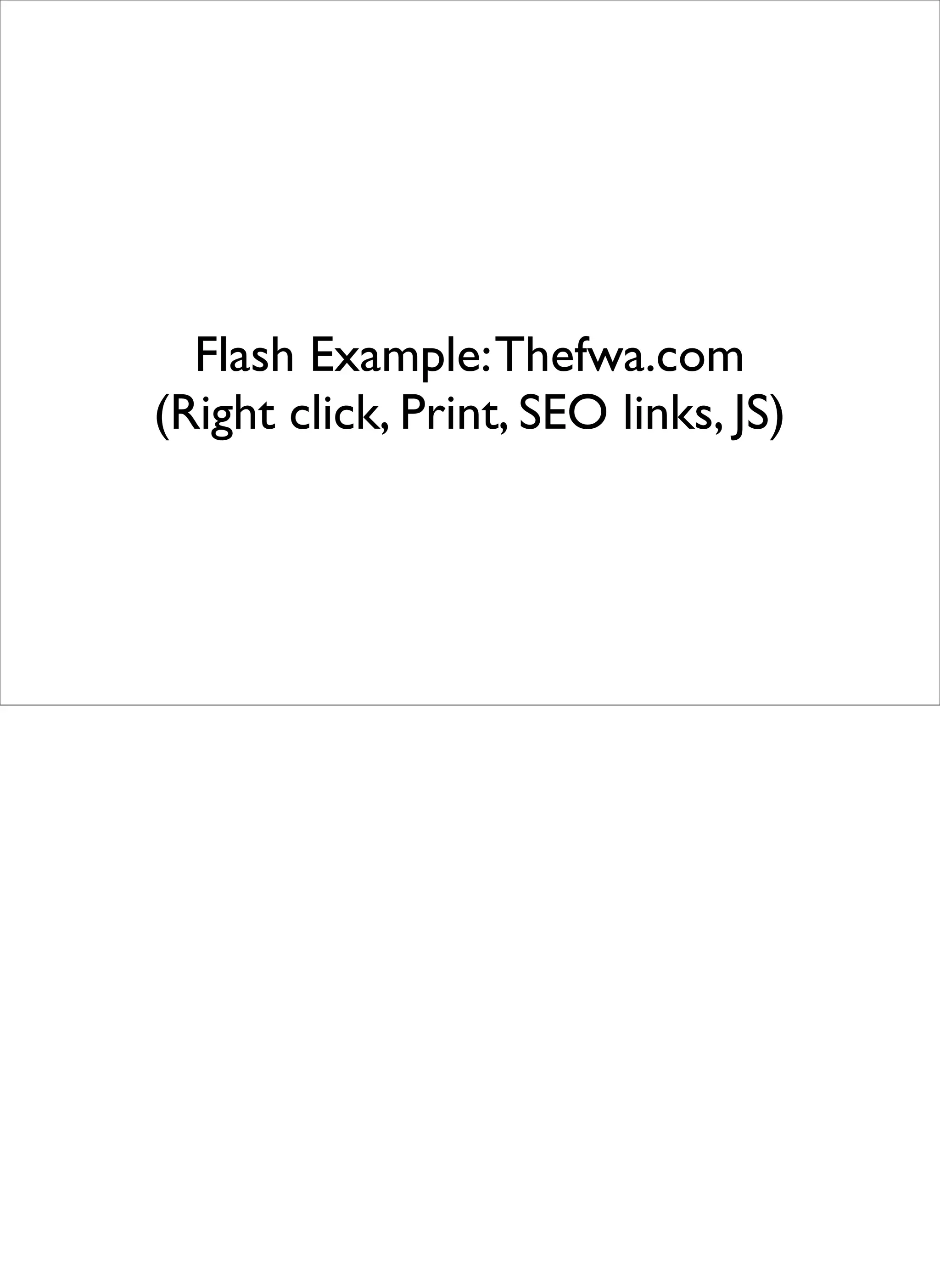 Flash Example: Thefwa.com
(Right click, Print, SEO links, JS)
 