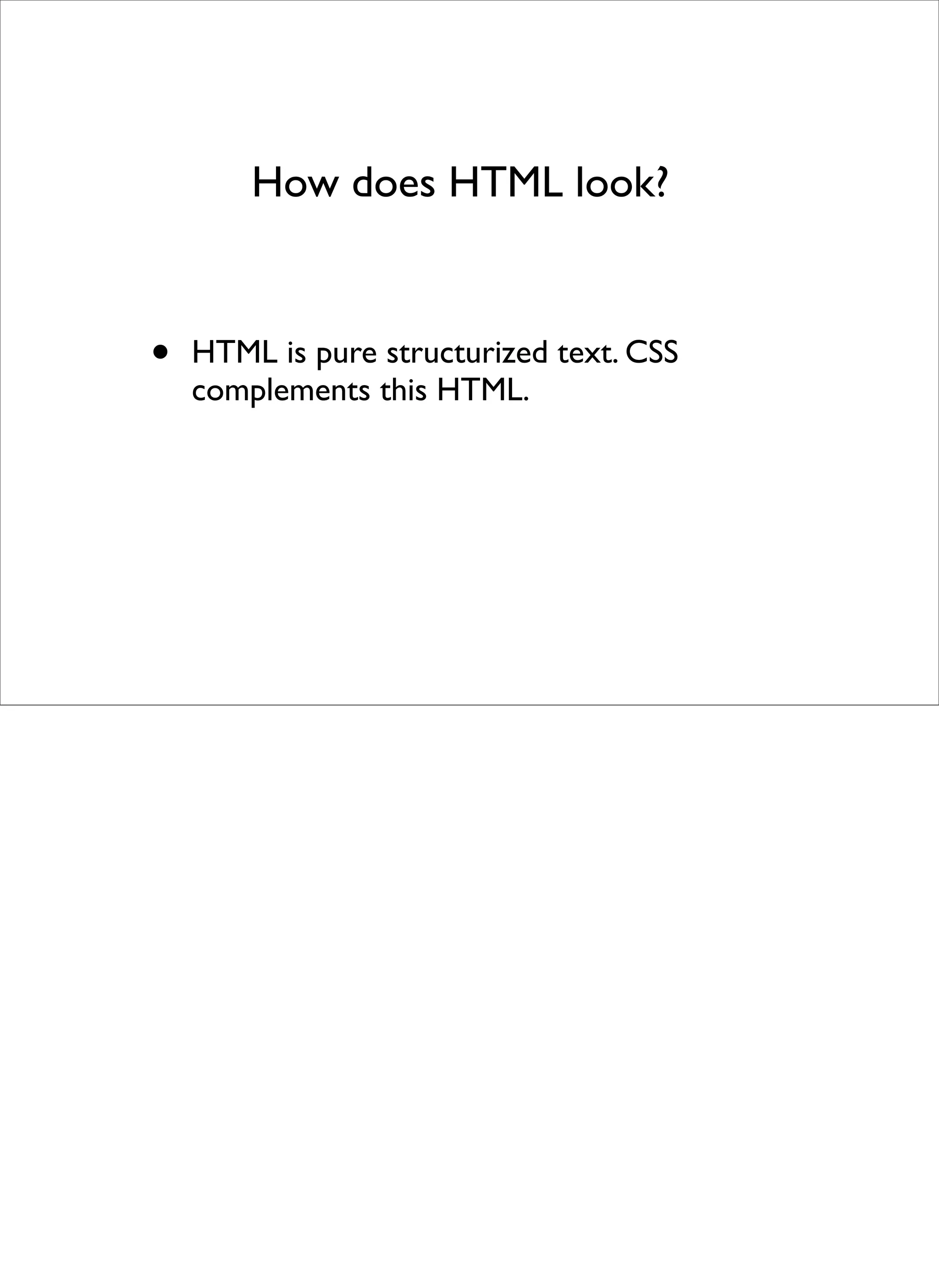How does HTML look?


•   HTML is pure structurized text. CSS
    complements this HTML.
 