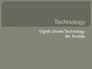 Eighth Grade Technology Mr. Ruddle Technology 