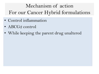 Mechanism of action
For our Cancer Hybrid formulations
• Control inflammation
• ABCG2 control
• While keeping the parent d...