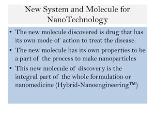 New System and Molecule for
NanoTechnology
• The new molecule discovered is drug that has
its own mode of action to treat ...