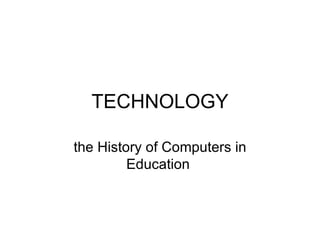 TECHNOLOGY the History of Computers in Education  