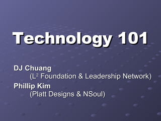 Technology 101 DJ Chuang  (L 2  Foundation & Leadership Network) Phillip Kim   (Platt Designs & NSoul) 