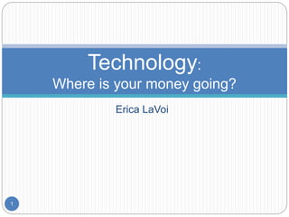 Erica LaVoi
Technology:
Where is your money going?
1
 