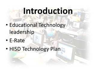 IntroductionEducational Technology leadershipE-RateHISD Technology Plan