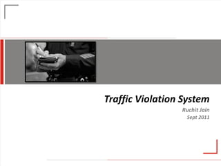 Traffic Violation System Ruchit Jain Sept 2011 