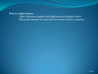 Pick-to-Light System:
        Light indicators coupled with alphanumeric displays which
        directs the operator in what and how much to pick or putaway




                                                                       Bullwhip
 