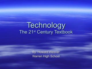 Technology The 21 st  Century Textbook By  Howard Weaver Warren High School 